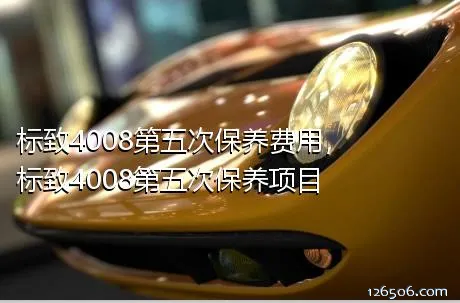 标致4008第五次保养费用，标致4008第五次保养项目