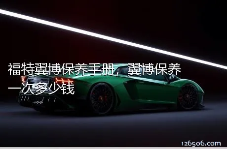 福特翼博保养手册，翼博保养一次多少钱