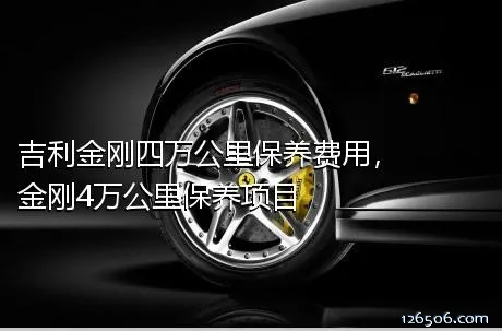 吉利金刚四万公里保养费用，金刚4万公里保养项目