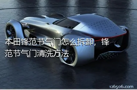 本田锋范节气门怎么拆卸，锋范节气门清洗方法