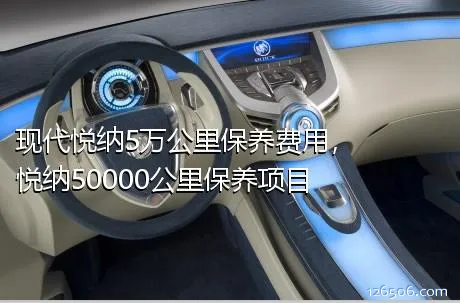 现代悦纳5万公里保养费用，悦纳50000公里保养项目