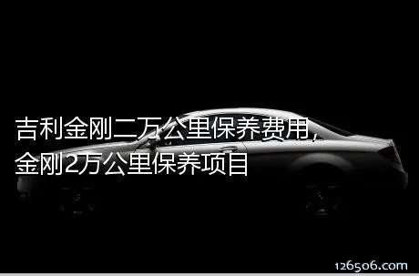 吉利金刚二万公里保养费用，金刚2万公里保养项目