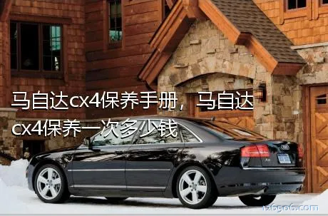 马自达cx4保养手册，马自达cx4保养一次多少钱