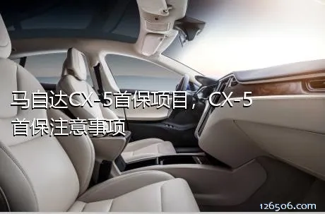 马自达CX-5首保项目，CX-5首保注意事项