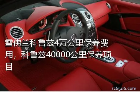 雪佛兰科鲁兹4万公里保养费用，科鲁兹40000公里保养项目