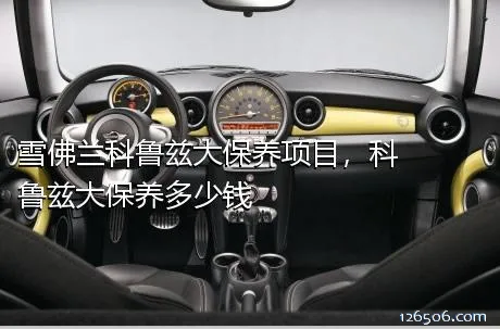 雪佛兰科鲁兹大保养项目，科鲁兹大保养多少钱