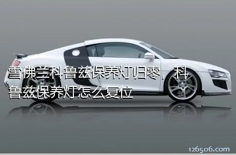 雪佛兰科鲁兹保养灯归零，科鲁兹保养灯怎么复位