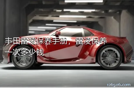 丰田雷凌保养手册，雷凌保养一次多少钱
