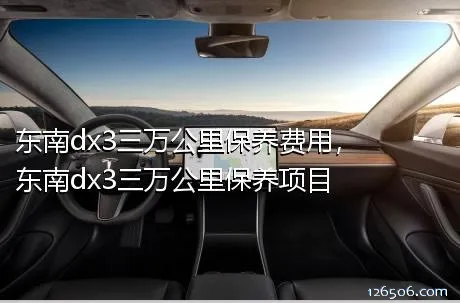 东南dx3三万公里保养费用，东南dx3三万公里保养项目