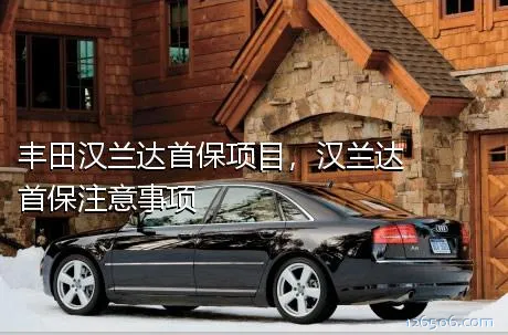 丰田汉兰达首保项目，汉兰达首保注意事项