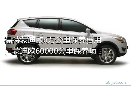 福特蒙迪欧6万公里保养费用，蒙迪欧60000公里保养项目