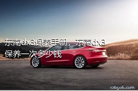 东南dx3保养手册，东南dx3保养一次多少钱