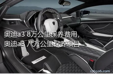 奥迪a3 8万公里保养费用，奥迪a3 八万公里保养项目