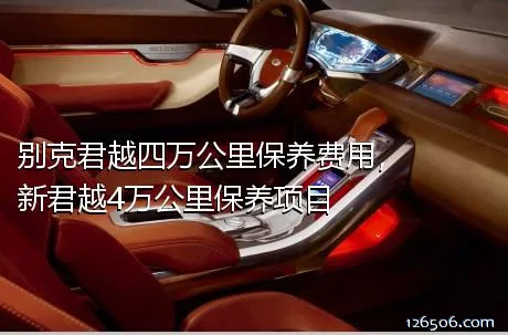 别克君越四万公里保养费用，新君越4万公里保养项目
