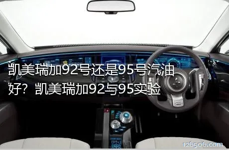 凯美瑞加92号还是95号汽油好？凯美瑞加92与95实验