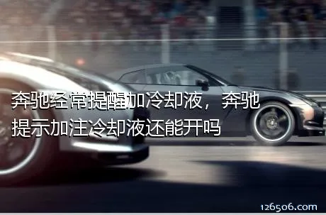 奔驰经常提醒加冷却液，奔驰提示加注冷却液还能开吗