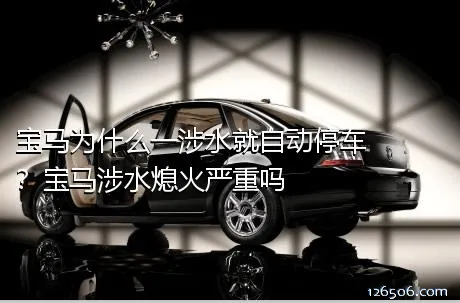 宝马为什么一涉水就自动停车？宝马涉水熄火严重吗