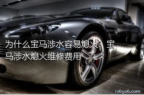 为什么宝马涉水容易熄火？宝马涉水熄火维修费用