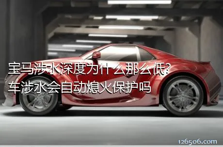 宝马涉水深度为什么那么低？车涉水会自动熄火保护吗