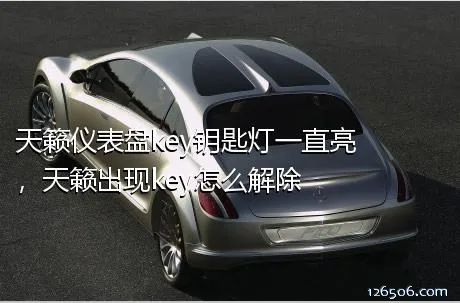 天籁仪表盘key钥匙灯一直亮，天籁出现key怎么解除