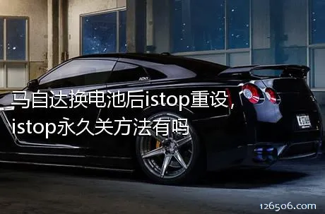 马自达换电池后istop重设，istop永久关方法有吗