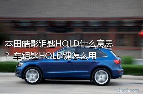 本田皓影钥匙HOLD什么意思？车钥匙HOLD键怎么用