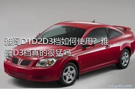 雅阁D1D2D3档如何使用？雅阁D3档真的很猛吗