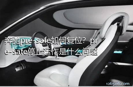 奔驰pre-safe如何复位？pre-safe停止运作是什么问题