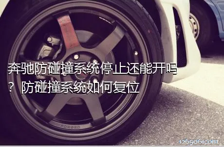 奔驰防碰撞系统停止还能开吗？防碰撞系统如何复位
