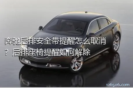 奔驰后排安全带提醒怎么取消？后排座椅提醒如何解除