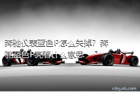 奔驰仪表蓝色P怎么关掉？奔驰蓝色P亮着什么意思