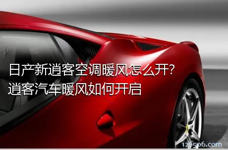日产新逍客空调暖风怎么开？逍客汽车暖风如何开启
