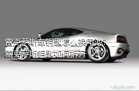 雷克萨斯车钥匙怎么换电池？雷克萨斯钥匙如何拆开