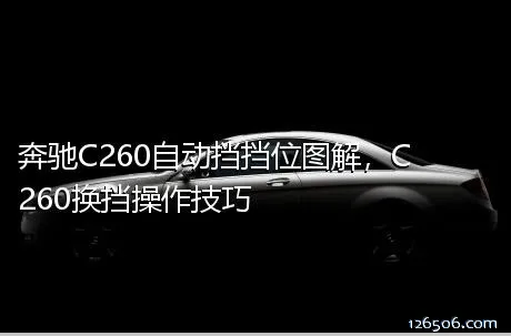 奔驰C260自动挡挡位图解，C260换挡操作技巧