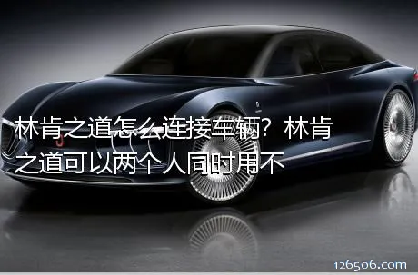 林肯之道怎么连接车辆？林肯之道可以两个人同时用不