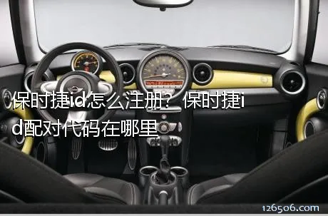 保时捷id怎么注册？保时捷id配对代码在哪里
