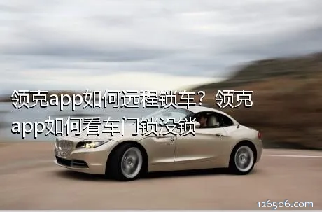 领克app如何远程锁车？领克app如何看车门锁没锁