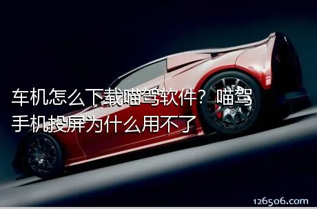 车机怎么下载喵驾软件？喵驾手机投屏为什么用不了