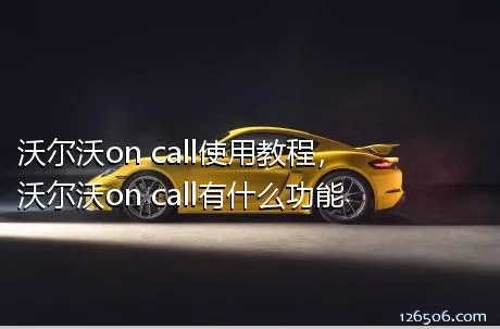 沃尔沃on call使用教程，沃尔沃on call有什么功能