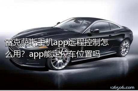 雷克萨斯手机app远程控制怎么用？app能定位车位置吗