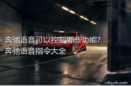 奔驰语音可以控制哪些功能？奔驰语音指令大全