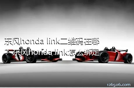 东风honda link二维码在哪？东风honda link怎么绑定