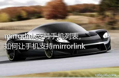 mirrorlink支持手机列表，如何让手机支持mirrorlink