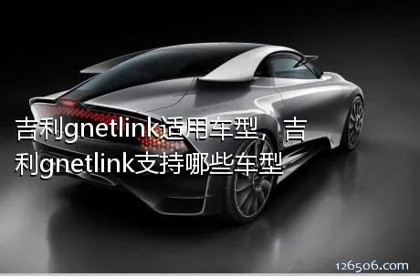 吉利gnetlink适用车型，吉利gnetlink支持哪些车型