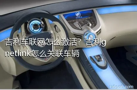 吉利车联网怎么激活？吉利gnetlink怎么关联车辆
