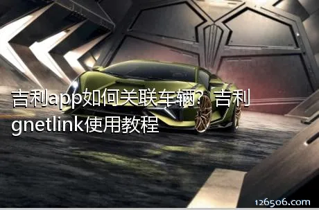 吉利app如何关联车辆？吉利gnetlink使用教程