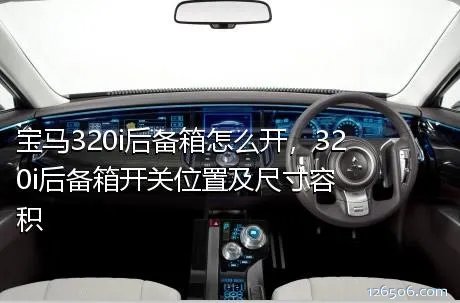 宝马320i后备箱怎么开，320i后备箱开关位置及尺寸容积