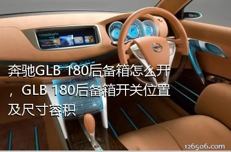 奔驰GLB 180后备箱怎么开，GLB 180后备箱开关位置及尺寸容积