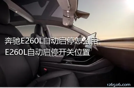 奔驰E260L自动启停怎么用，E260L自动启停开关位置