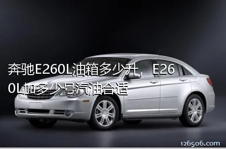 奔驰E260L油箱多少升，E260L加多少号汽油合适